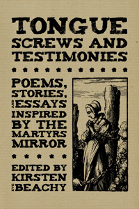 Tongue Screws and Testimonies: Poems, Stories and Essays Inspired by the Martyrs Mirror